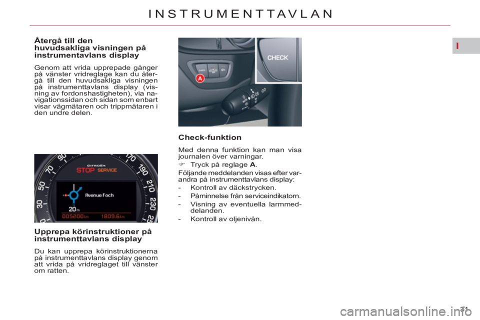 CITROEN C5 2014  InstruktionsbÖcker (in Swedish) I
31 
INSTRUMENTTAVLAN
   
Återgå till den 
huvudsakliga visningen på 
instrumentavlans display 
  Genom att vrida upprepade gånger 
på vänster vridreglage kan du åter-
gå till den huvudsaklig