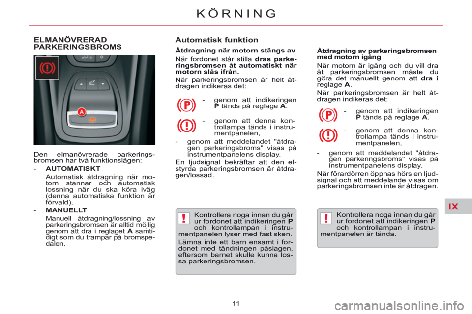 CITROEN C5 2014 InstruktionsbÖcker (in Swedish) IX
!!
KÖRNING
11
ELMANÖVRERAD
PARKERINGSBROMS
Automatisk funktion
Åtdragning när motorn stängs av
När fordonet står stilla dras parke-
ringsbromsen åt automatiskt CITROEN C5 2014 InstruktionsbÖcker (in Swedish) IX
!!
KÖRNING
11
ELMANÖVRERAD
PARKERINGSBROMS
Automatisk funktion
Åtdragning när motorn stängs av
När fordonet står stilla dras parke-
ringsbromsen åt automatiskt