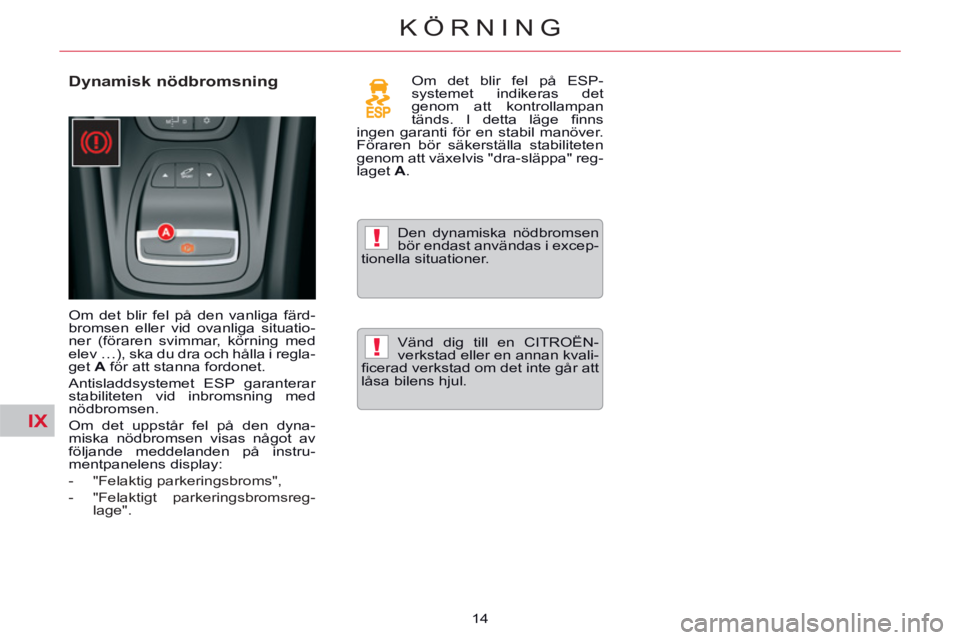 CITROEN C5 2014  InstruktionsbÖcker (in Swedish) IX
!
!
14
KÖRNING
   
Dynamisk nödbromsning  
 
Om det blir fel på den vanliga färd-
bromsen eller vid ovanliga situatio-
ner (föraren svimmar, körning med 
elev …), ska du dra och hålla i re