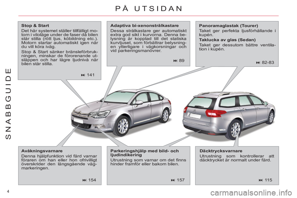 CITROEN C5 2014  InstruktionsbÖcker (in Swedish) 4 
SNABBGUIDE
  PÅ UTSIDAN 
 
 
Stop & Start 
 
  Det här systemet ställer tillfälligt mo-
torn i viloläge under de faser då bilen 
står stilla (rött ljus, köbildning etc.). 
Motorn startar a