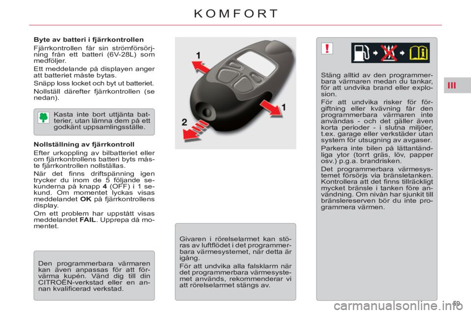 CITROEN C5 2014 InstruktionsbÖcker (in Swedish) III
!
59
KOMFORT
Byte av batteri i fjärrkontrollen
Fjärrkontrollen får sin strömförsörj-
ning från ett batteri (6V-28L) som
medföljer.
Ett meddelande på displayen anger
att batte CITROEN C5 2014 InstruktionsbÖcker (in Swedish) III
!
59
KOMFORT
Byte av batteri i fjärrkontrollen
Fjärrkontrollen får sin strömförsörj-
ning från ett batteri (6V-28L) som
medföljer.
Ett meddelande på displayen anger
att batte