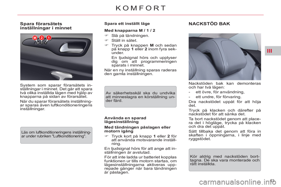 CITROEN C5 2014  InstruktionsbÖcker (in Swedish) III
63 
KOMFORT
   
 
 
 
 
 
 
 
 
 
 
 
Spara förarsätets 
inställningar i minnet 
  System som sparar förarsätets in-
ställningar i minnet. Det går att spara 
två olika inställda lägen me