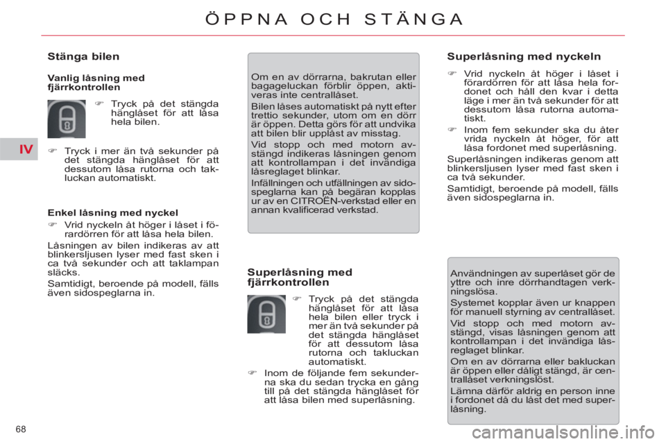 CITROEN C5 2014  InstruktionsbÖcker (in Swedish) IV
68 
ÖPPNA OCH STÄNGA
   
Enkel låsning med nyckel 
   
 
�) 
  Vrid nyckeln åt höger i låset i fö-
rardörren för att låsa hela bilen.  
  Låsningen av bilen indikeras av att 
blinkerslju