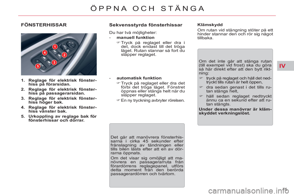 CITROEN C5 2014  InstruktionsbÖcker (in Swedish) IV
75 
ÖPPNA OCH STÄNGA
FÖNSTERHISSAR 
   
 
1. 
  Reglage för elektrisk fönster-
hiss på förarsidan. 
 
   
2. 
  Reglage för elektrisk fönster-
hiss på passagerarsidan. 
 
   
3. 
  Reglag