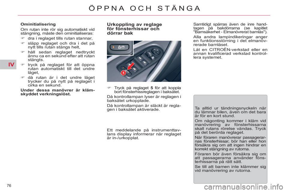 CITROEN C5 2014  InstruktionsbÖcker (in Swedish) IV
76 
ÖPPNA OCH STÄNGA
   
Ominitialisering 
  Om rutan inte rör sig automatiskt vid 
stängning, måste den ominitialiseras: 
   
 
�) 
  dra i reglaget tills rutan stannar, 
   
�) 
  släpp reg
