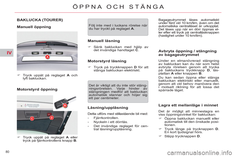 CITROEN C5 2014  InstruktionsbÖcker (in Swedish) IV
80 
ÖPPNA OCH STÄNGA
   
Motorstyrd öppning  BAKLUCKA 
(TOURER) 
   
Manuell öppning 
 
 
 
�) 
  Tryck uppåt på reglaget  A 
 och 
lyft bakluckan.  
 
   
 
�) 
  Tryck uppåt på reglaget  