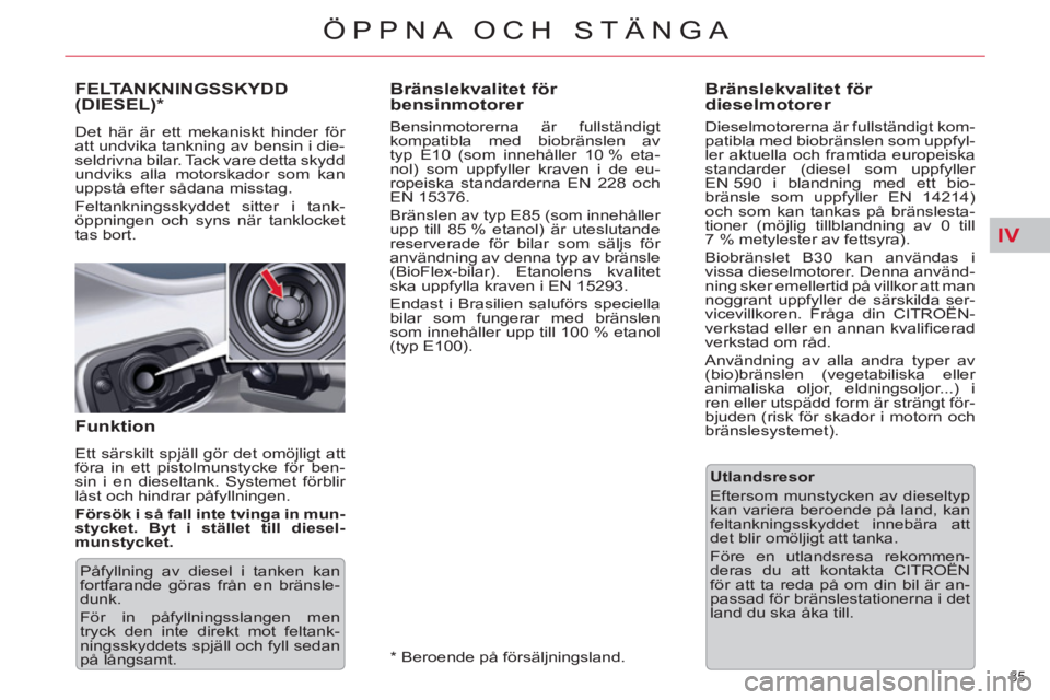 CITROEN C5 2014  InstruktionsbÖcker (in Swedish) IV
85 
ÖPPNA OCH STÄNGA
   
 
 
 
 
 
 
 
 
 
Bränslekvalitet för 
bensinmotorer 
   
Bensinmotorerna är fullständigt 
kompatibla med biobränslen av 
typ E10 (som innehåller 10 % eta-
nol) som