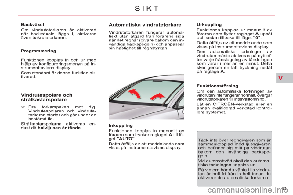 CITROEN C5 2014 InstruktionsbÖcker (in Swedish) V
93
SIKT
Backväxel
Om vindrutetorkaren är aktiverad
när backväxeln läggs i, aktiveras
även bakrutetorkaren.
Programmering
Funktionen kopplas in och ur med
hjälp av konfi g CITROEN C5 2014 InstruktionsbÖcker (in Swedish) V
93
SIKT
Backväxel
Om vindrutetorkaren är aktiverad
när backväxeln läggs i, aktiveras
även bakrutetorkaren.
Programmering
Funktionen kopplas in och ur med
hjälp av konfi g