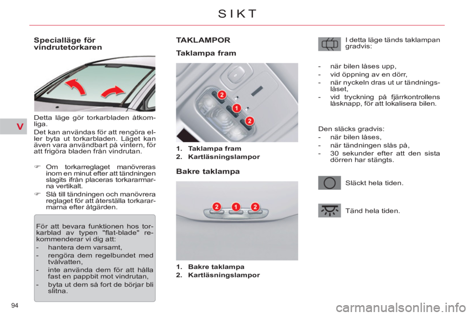CITROEN C5 2014 InstruktionsbÖcker (in Swedish) V
94
SIKT
Specialläge för
vindrutetorkaren
Detta läge gör torkarbladen åtkom-
liga.
Det kan användas för att rengöra el-
ler byta ut torkarbladen. Läget kan
även v CITROEN C5 2014 InstruktionsbÖcker (in Swedish) V
94
SIKT
Specialläge för
vindrutetorkaren
Detta läge gör torkarbladen åtkom-
liga.
Det kan användas för att rengöra el-
ler byta ut torkarbladen. Läget kan
även v