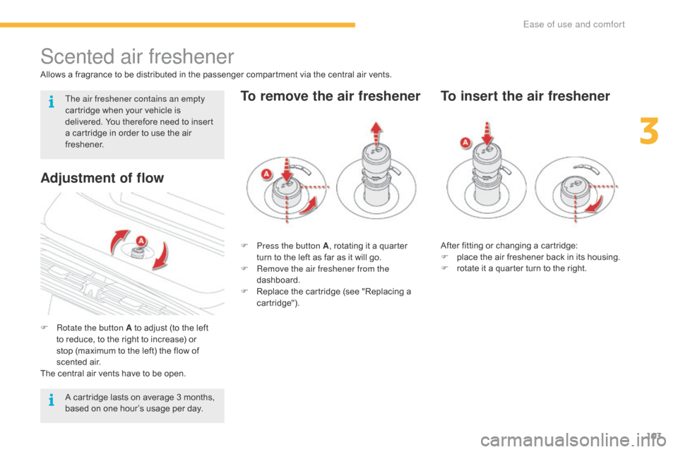 Citroen C4 PICASSO 2016 2.G Owners Manual 103
C4-Picasso-II_en_Chap03_ergonomie-confort_ed01-2016
Scented air freshener
Allows a fragrance to be distributed in the passenger compartment via the central air vents.
F  
R
 otate th