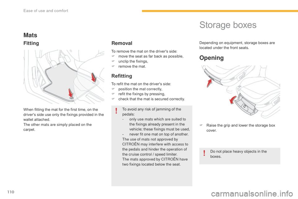 Citroen C4 PICASSO 2016 2.G Owners Manual 110
C4-Picasso-II_en_Chap03_ergonomie-confort_ed01-2016
To remove the mat on the drivers side:
F  m ove   the   seat   as   far   back   as   possible,
F
 
u
 nclip   the   fixings,