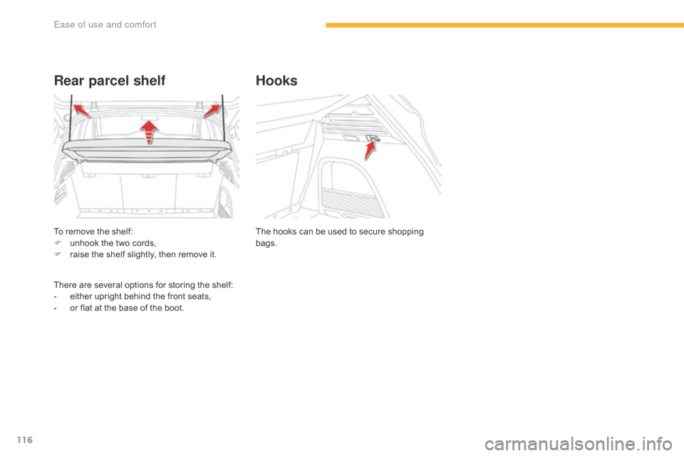 Citroen C4 PICASSO 2016 2.G Owners Manual 116
C4-Picasso-II_en_Chap03_ergonomie-confort_ed01-2016
To remove the shelf:
F  u nhook   the   two   cords,
F
 
r
 aise   the   shelf   slightly,   then   remove   it.
Rear parcel shelf