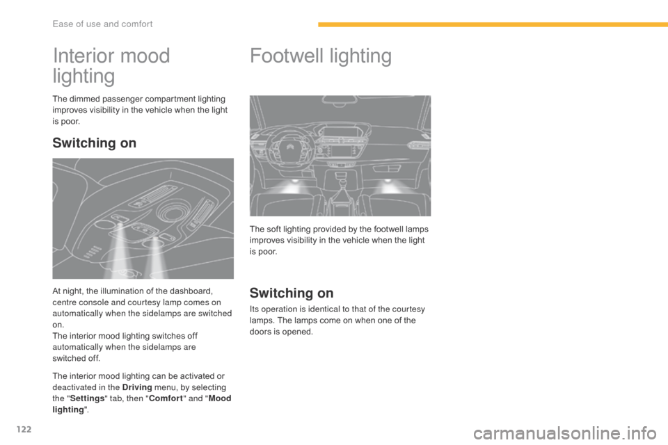 Citroen C4 PICASSO 2016 2.G Owners Manual 122
C4-Picasso-II_en_Chap03_ergonomie-confort_ed01-2016
Interior mood 
lighting
The dimmed passenger compartment lighting improves   visibility   in   the   vehicle   when   the   light  