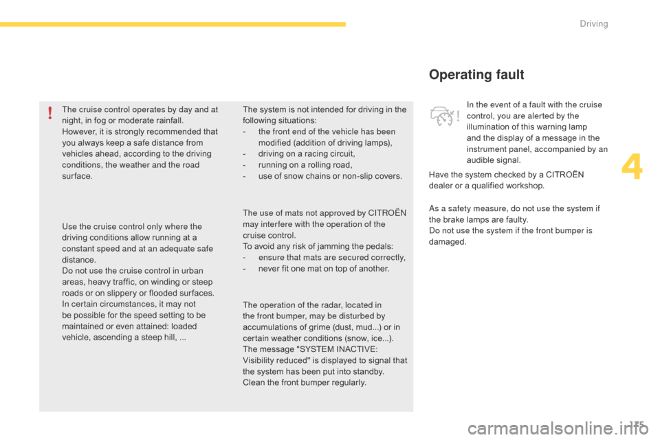 Citroen C4 PICASSO 2016 2.G Owners Manual 175
C4-Picasso-II_en_Chap04_conduite_ed01-2016
Operating fault
As a safety measure, do not use the system if 
the  brake   lamps   are   faulty.
Do not use the system if the front bumper is 
damag