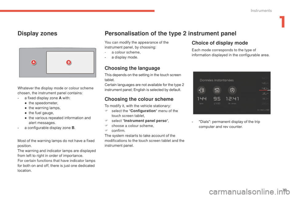 Citroen C4 PICASSO 2016 2.G Owners Manual 19
C4-Picasso-II_en_Chap01_instruments-bord_ed01-2016
You can modify the appearance of the 
instrument  panel,   by   choosing:
-
 
a c
 olour scheme,
-
 
a
   display   mode.
Choosing the langu