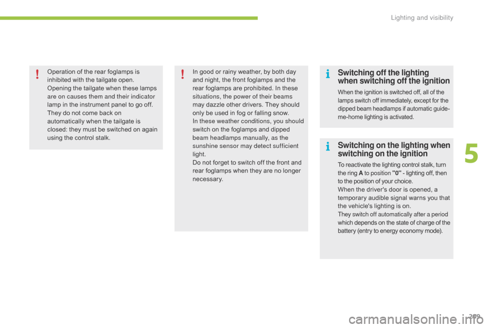 Citroen C4 PICASSO 2016 2.G Owners Manual 209
C4-Picasso-II_en_Chap05_eclairage-visibilite_ed01-2016
Operation of the rear foglamps is inhibited   with   the   tailgate   open.
Opening
  the   tailgate   when   these   lamps  