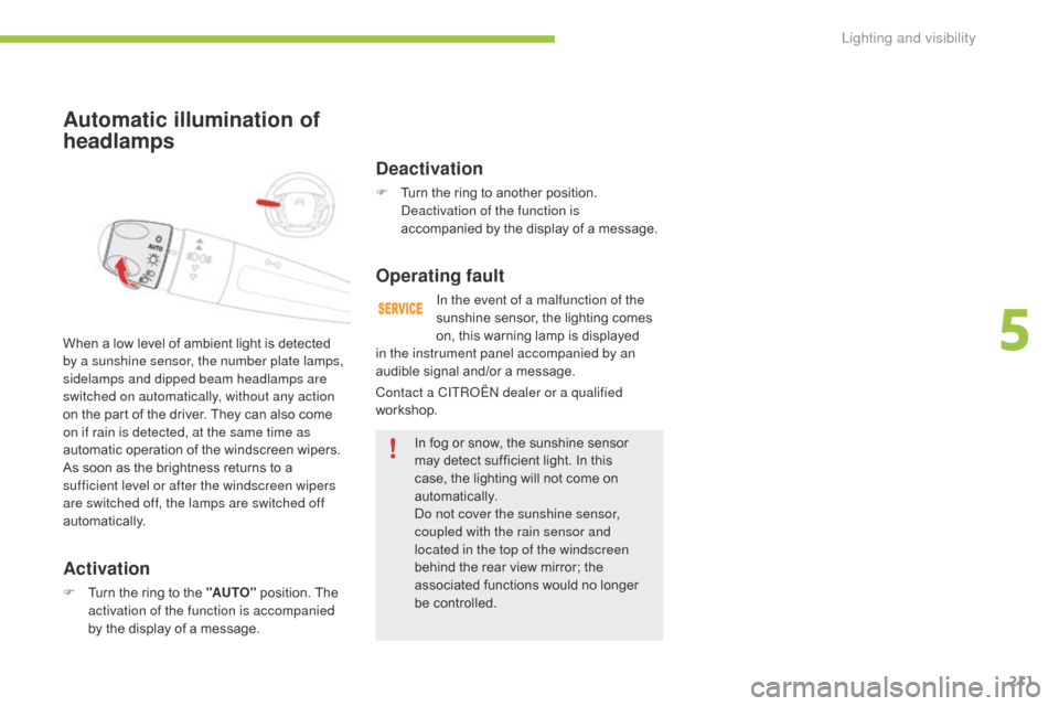 Citroen C4 PICASSO 2016 2.G Owners Manual 211
C4-Picasso-II_en_Chap05_eclairage-visibilite_ed01-2016
Automatic illumination of 
headlamps
Activation
F Turn  the   ring   to   the   "AUTO"  position.   The  a
ctivation of the function