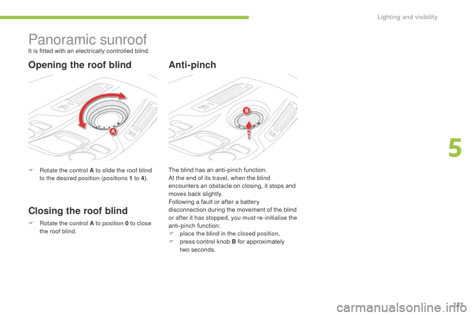Citroen C4 PICASSO 2016 2.G Owners Manual 223
C4-Picasso-II_en_Chap05_eclairage-visibilite_ed01-2016
Panoramic sunroof
F Rotate the control A to slide the roof blind to the desired position (positions 1 to 4 ).
Closing the roof blindAnti-pinc