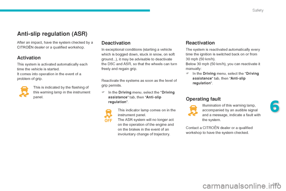 Citroen C4 PICASSO 2016 2.G User Guide 227
C4-Picasso-II_en_Chap06_securite_ed01-2016
Anti-slip regulation (ASR)
Activation
This system is activated automatically each 
time  the   vehicle   is   started.
It comes into operation in the