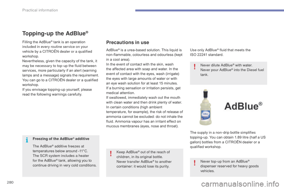 Citroen C4 PICASSO 2016 2.G Owners Manual 280
C4-Picasso-II_en_Chap07_info-pratiques_ed01-2016
Freezing of the AdBlue® additive
The AdBlue
® additive freezes at 
temperatures   below   around   -11°C.
The SCR system includes a heater 
f