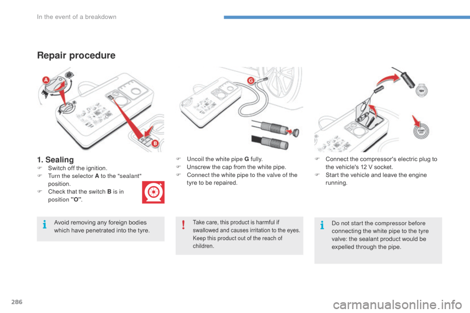 Citroen C4 PICASSO 2016 2.G User Guide 286
C4-Picasso-II_en_Chap08_en-cas-panne_ed01-2016
1. Sealing
Repair procedure
Avoid removing any foreign bodies which   have   penetrated   into   the   tyre.F
 
U
 ncoil the white pipe G �