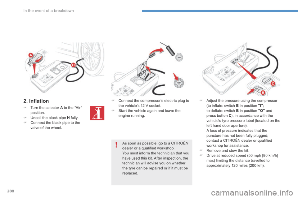 Citroen C4 PICASSO 2016 2.G Owners Manual 288
C4-Picasso-II_en_Chap08_en-cas-panne_ed01-2016
2. Inflation
F Turn the selector A to the "Air" position.
F
 
U
 ncoil   the   black   pipe   H  
f
 ully.
F
 
C
 onnect   the   black   pi