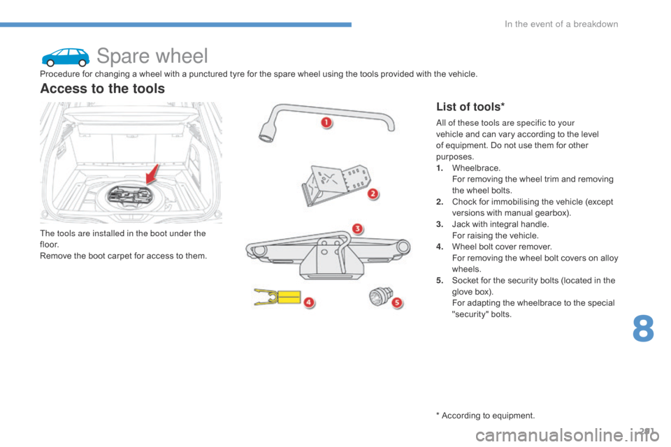 Citroen C4 PICASSO 2016 2.G Owners Manual 291
C4-Picasso-II_en_Chap08_en-cas-panne_ed01-2016
Spare wheel
The tools are installed in the boot under the
f l o o r.
Remove the boot carpet for access to them.
Access to the to Citroen C4 PICASSO 2016 2.G Owners Manual 291
C4-Picasso-II_en_Chap08_en-cas-panne_ed01-2016
Spare wheel
The tools are installed in the boot under the
f l o o r.
Remove the boot carpet for access to them.
Access to the to