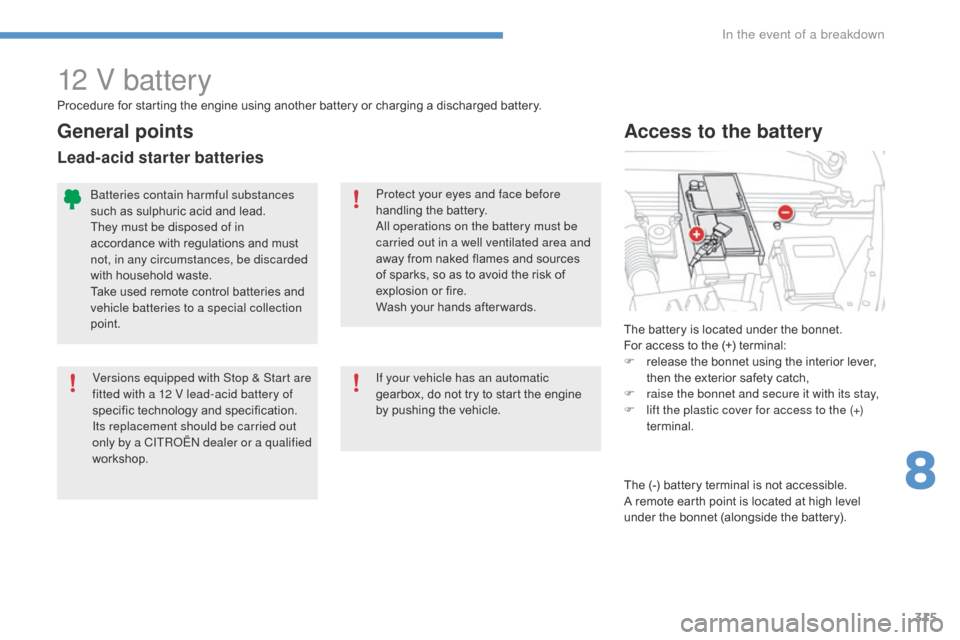 Citroen C4 PICASSO 2016 2.G Owners Manual 315
C4-Picasso-II_en_Chap08_en-cas-panne_ed01-2016
12 V battery
The battery is located under the bonnet.
F or   access   to   the   (+)   terminal:
F
 
r
 elease   the   bonnet   using 