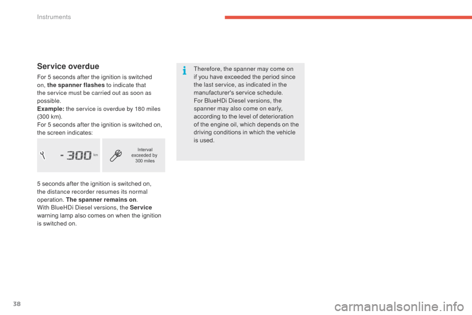 Citroen C4 PICASSO 2016 2.G Owners Manual 38
C4-Picasso-II_en_Chap01_instruments-bord_ed01-2016
Service overdue
For 5 seconds after the ignition is switched on, the spanner flashes  to indicate that 
the service must be carried out as