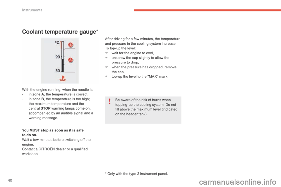 Citroen C4 PICASSO 2016 2.G Owners Manual 40
C4-Picasso-II_en_Chap01_instruments-bord_ed01-2016
* Only with the type 2 instrument panel.
Coolant temperature gauge*
After driving for a few minutes, the temperature and   pressur
