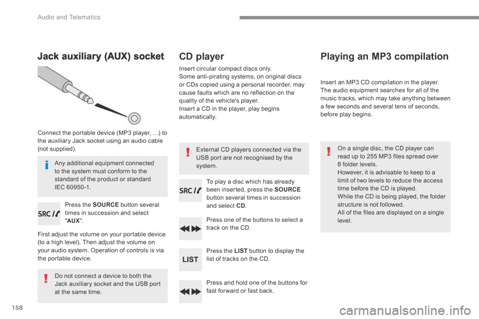 Citroen C4 PICASSO 2016 2.G User Guide 158
Audio and Telematics
Jack auxiliary (AUX) socket
Connect the portable device (MP3 player, …) to the auxiliary Jack socket using an audio cable (not supplied).
Press the S Citroen C4 PICASSO 2016 2.G User Guide 158
Audio and Telematics
Jack auxiliary (AUX) socket
Connect the portable device (MP3 player, …) to the auxiliary Jack socket using an audio cable (not supplied).
Press the S