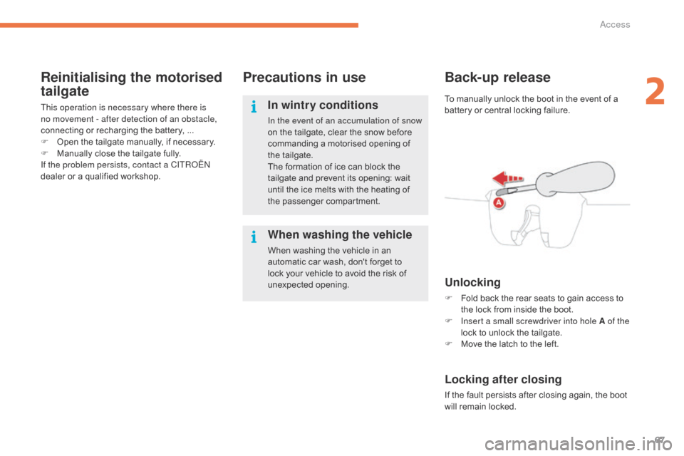 Citroen C4 PICASSO 2016 2.G Owners Manual 67
C4-Picasso-II_en_Chap02_ouvertures_ed01-2016
Reinitialising the motorised 
tailgate
This operation is necessary where there is 
no movement - after detection of an obstacle, 
connecting  or   rec