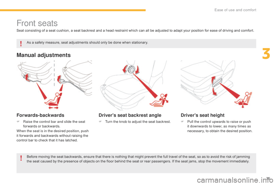 Citroen C4 PICASSO 2016 2.G Owners Manual 75
C4-Picasso-II_en_Chap03_ergonomie-confort_ed01-2016
Front seats
Manual adjustments
Forwards-backwards
F Raise the control bar and slide the seat for wards   or   backwards.
When the seat is in th