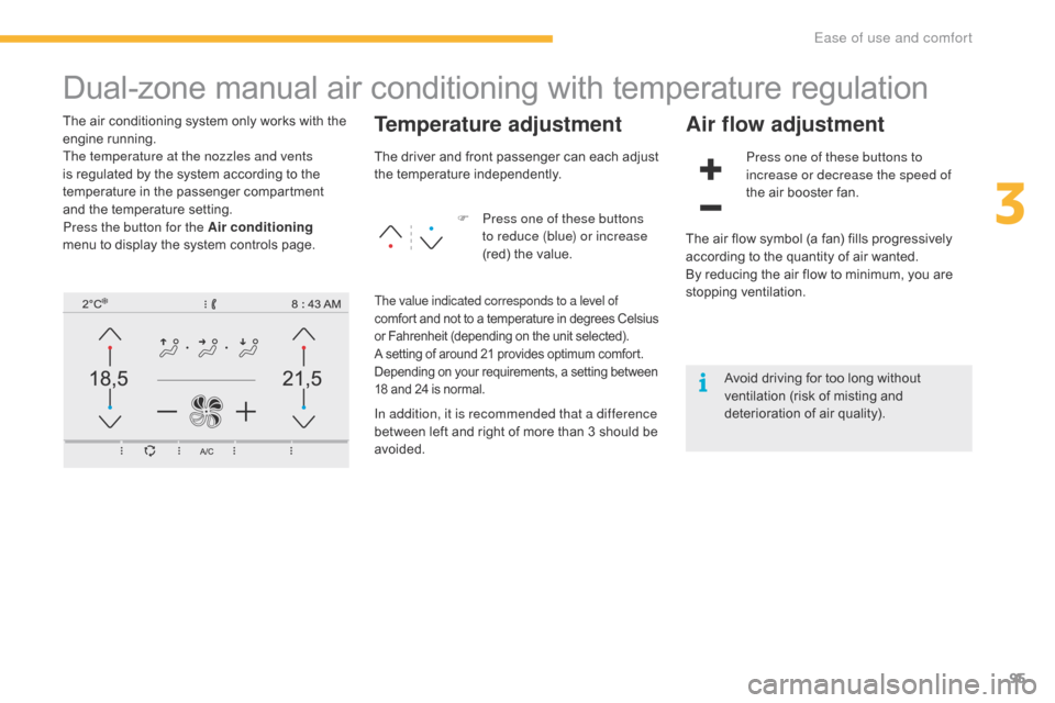 Citroen C4 PICASSO 2016 2.G Owners Manual 95
C4-Picasso-II_en_Chap03_ergonomie-confort_ed01-2016
Dual-zone manual air conditioning with temperature regulation
The air conditioning system only works with the engine r unning.
The