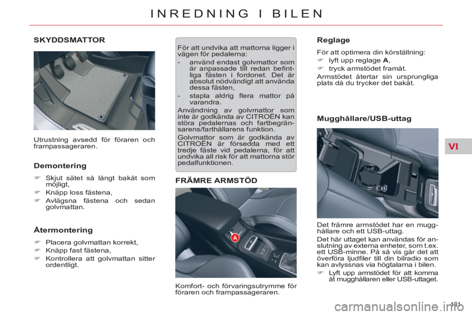 CITROEN C5 2012  InstruktionsbÖcker (in Swedish) VI
101 
INREDNING I BILEN
SKYDDSMATTOR 
   
Demontering 
 
 
 
�) 
  Skjut sätet så långt bakåt som 
möjligt, 
   
�) 
  Knäpp loss fästena, 
   
�) 
 Avlägsna fästena och sedan 
golvmattan. 