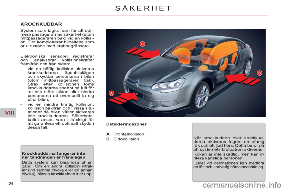 CITROEN C5 2012  InstruktionsbÖcker (in Swedish) VIII
124 
SÄKERHET
   
KROCKKUDDAR 
 
System som tagits fram för att opti-
mera passagerarnas säkerhet (utom 
mittpassageraren bak) vid en kollisi-
on. Det kompletterar bilbältena som 
är utrusta