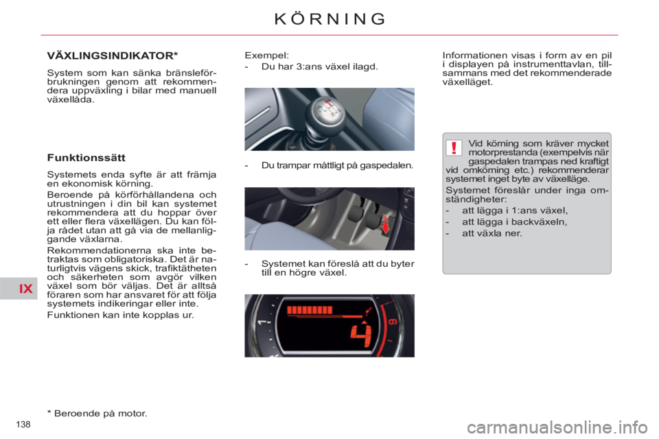 CITROEN C5 2012  InstruktionsbÖcker (in Swedish) IX
!
138 
KÖRNING
VÄXLINGSINDIKATOR *  
 
System som kan sänka bränsleför-
brukningen genom att rekommen-
dera uppväxling i bilar med manuell 
växellåda. 
   
Funktionssätt 
 
Systemets enda 