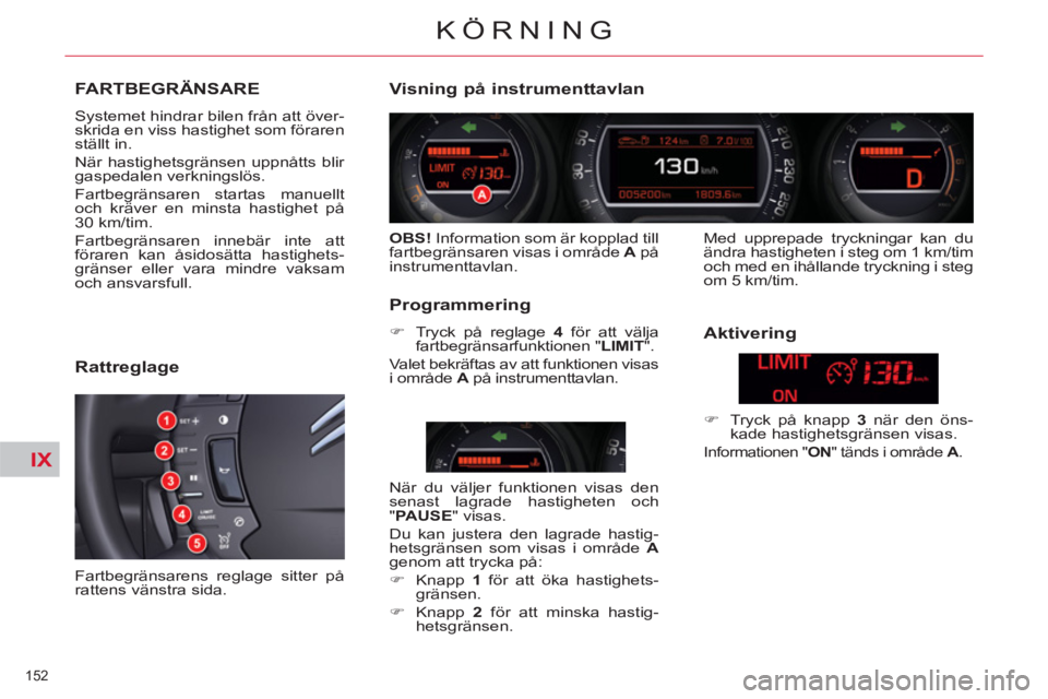 CITROEN C5 2012  InstruktionsbÖcker (in Swedish) IX
152 
KÖRNING
FARTBEGRÄNSARE 
  Systemet hindrar bilen från att över-
skrida en viss hastighet som föraren 
ställt in. 
  När hastighetsgränsen uppnåtts blir 
gaspedalen verkningslös. 
  F