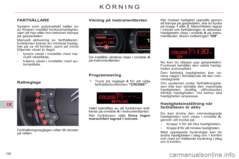 CITROEN C5 2012  InstruktionsbÖcker (in Swedish) IX
154 
KÖRNING
FARTHÅLLARE
  System som automatiskt håller en 
av föraren inställd fordonshastighet, 
utan att han eller hon behöver trampa 
på gaspedalen. 
  Manuell aktivering av farthållar