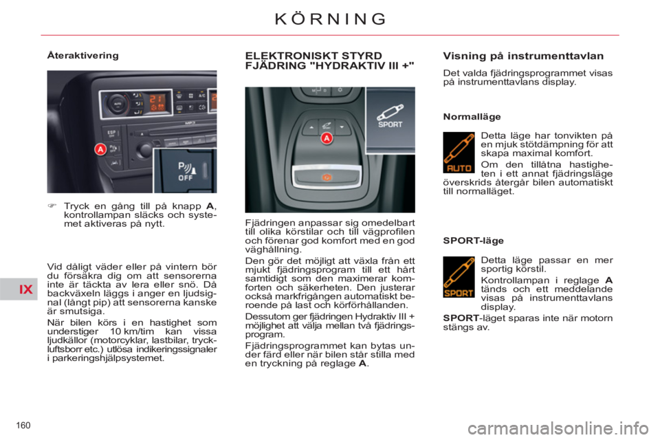 CITROEN C5 2012 InstruktionsbÖcker (in Swedish) IX
160
KÖRNING
Återaktivering
Vid dåligt väder eller på vintern bör
du försäkra dig om att sensorerna
inte är täckta av lera eller snö. Då
backväxeln läggs i anger en ljudsi CITROEN C5 2012 InstruktionsbÖcker (in Swedish) IX
160
KÖRNING
Återaktivering
Vid dåligt väder eller på vintern bör
du försäkra dig om att sensorerna
inte är täckta av lera eller snö. Då
backväxeln läggs i anger en ljudsi