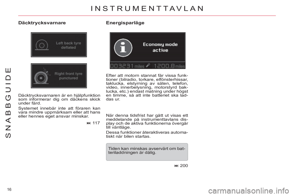 CITROEN C5 2012  InstruktionsbÖcker (in Swedish) 16 
SNABBGUIDE
  INSTRUMENTTAVLAN
 
 
Däcktrycksvarnare 
 
Däcktrycksvarnaren är en hjälpfunktion 
som informerar dig om däckens skick 
under färd. 
  Systemet innebär inte att föraren kan 
va
