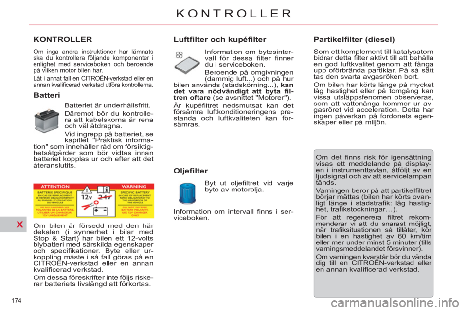 CITROEN C5 2012 InstruktionsbÖcker (in Swedish) X
174
KONTROLLER
KONTROLLER
Om inga andra instruktioner har lämnats
ska du kontrollera följande komponenter i
enlighet med serviceboken och beroende
på vilken motor bilen har.
Låt i annat CITROEN C5 2012 InstruktionsbÖcker (in Swedish) X
174
KONTROLLER
KONTROLLER
Om inga andra instruktioner har lämnats
ska du kontrollera följande komponenter i
enlighet med serviceboken och beroende
på vilken motor bilen har.
Låt i annat