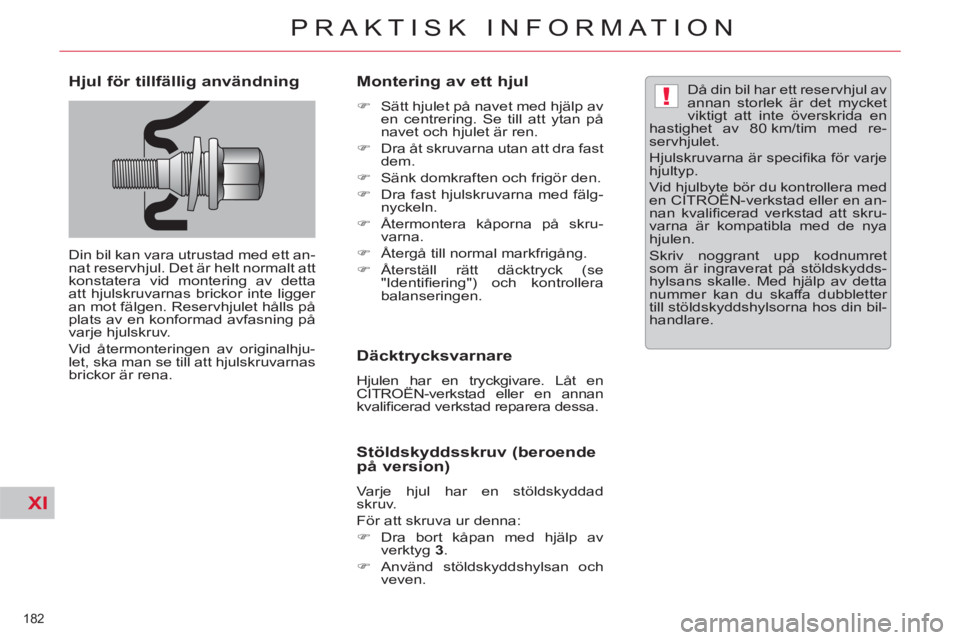CITROEN C5 2012  InstruktionsbÖcker (in Swedish) XI
!
182 
PRAKTISK INFORMATION
   
Hjul för tillfällig användning 
 
Din bil kan vara utrustad med ett an-
nat reservhjul. Det är helt normalt att 
konstatera vid montering av detta 
att hjulskruv
