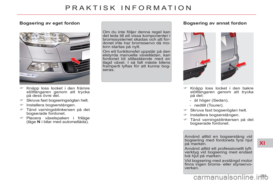 CITROEN C5 2012  InstruktionsbÖcker (in Swedish) XI
201 
PRAKTISK INFORMATION
   
Bogsering av eget fordon 
 
 
 
�) 
  Knäpp loss locket i den främre 
stötfångaren genom att trycka 
på dess övre del. 
   
�) 
  Skruva fast bogseringsöglan he