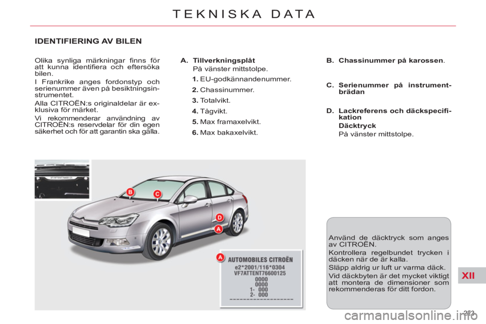 CITROEN C5 2012  InstruktionsbÖcker (in Swedish) XII
223 
TEKNISKA DATA
IDENTIFIERING AV BILEN 
  Olika synliga märkningar ﬁ nns  för 
att kunna identiﬁ era och eftersöka 
bilen. 
  I Frankrike anges fordonstyp och 
serienummer även på besi