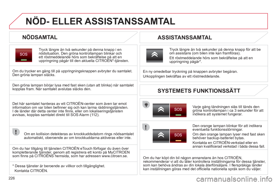 CITROEN C5 2012 InstruktionsbÖcker (in Swedish) 226
NÖD- ELLER ASSISTANSSAMTAL
NÖDSAMTAL
Tryck längre än två sekunder på denna knapp i ennödsituation. Den gröna kontrollampan blinkar och ett röstmeddelande hörs som bekräftelse på CITROEN C5 2012 InstruktionsbÖcker (in Swedish) 226
NÖD- ELLER ASSISTANSSAMTAL
NÖDSAMTAL
Tryck längre än två sekunder på denna knapp i ennödsituation. Den gröna kontrollampan blinkar och ett röstmeddelande hörs som bekräftelse på