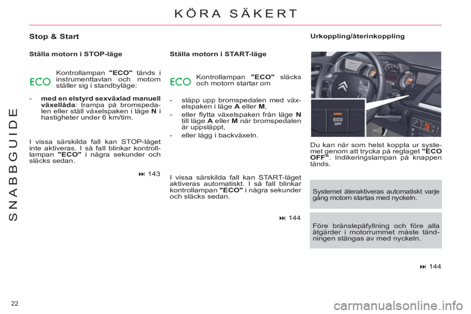 CITROEN C5 2012 InstruktionsbÖcker (in Swedish) 22
SNABBGUIDE
KÖRA SÄKERT
Stop & Start
Ställa motorn i STOP-läge
Kontrollampan "ECO"
tänds i
instrumenttavlan och motorn
ställer sig i standbyläge:
- med en elstyr CITROEN C5 2012 InstruktionsbÖcker (in Swedish) 22
SNABBGUIDE
KÖRA SÄKERT
Stop & Start
Ställa motorn i STOP-läge
Kontrollampan "ECO"
tänds i
instrumenttavlan och motorn
ställer sig i standbyläge:
- med en elstyr
