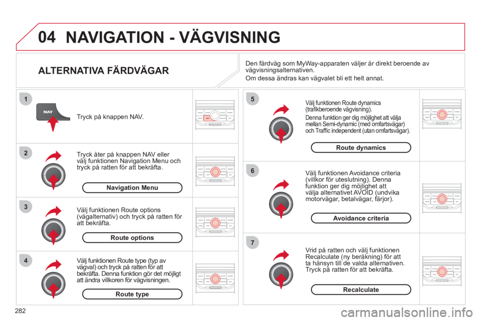 CITROEN C5 2012 InstruktionsbÖcker (in Swedish) 282
04
4
3
2
1
7
6
5
NAVIGATION - VÄGVISNING
ALTERNATIVA FÄRDVÄGAR
Välj funktionen Route dynamics(trafi kberoende v‰gvisning).
Denna funktion ger dig mˆjlighet att v‰lja
mellan Sem CITROEN C5 2012 InstruktionsbÖcker (in Swedish) 282
04
4
3
2
1
7
6
5
NAVIGATION - VÄGVISNING
ALTERNATIVA FÄRDVÄGAR
Välj funktionen Route dynamics(trafi kberoende v‰gvisning).
Denna funktion ger dig mˆjlighet att v‰lja
mellan Sem
