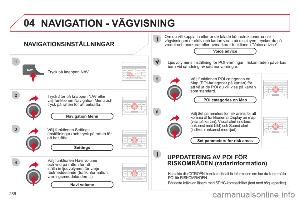 CITROEN C5 2012 InstruktionsbÖcker (in Swedish) 286
04
5
6
3 2 1
4
NAVIGATIONSINSTÄLLNINGAR
Välj Set parameters for risk areas för att
komma åt funktionerna Display on map (visa på kartan), Visual alert (indikera
ankomst med bild) och CITROEN C5 2012 InstruktionsbÖcker (in Swedish) 286
04
5
6
3 2 1
4
NAVIGATIONSINSTÄLLNINGAR
Välj Set parameters for risk areas för att
komma åt funktionerna Display on map (visa på kartan), Visual alert (indikera
ankomst med bild) och