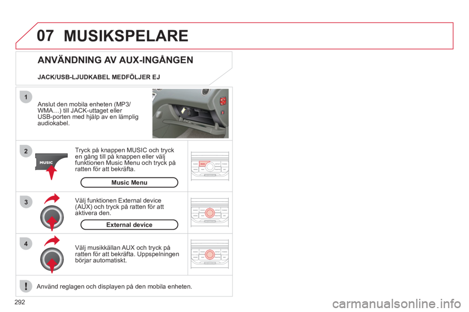 CITROEN C5 2012  InstruktionsbÖcker (in Swedish) 292
07
43 1
2
  MUSIKSPELARE 
 
 Anslut den mobila enheten (MP3/WMA…) till JACK-uttaget eller 
USB-porten med hjälp av en lämplig audiokabel.
Tr
yck på knappen MUSIC och tryck en gång till på k